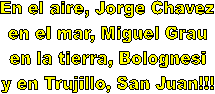 En el aire, Jorge Chavez
En el mar, Miguel Grau
en la tierra, Bolognesi
y en Trujillo, San Juan!!!